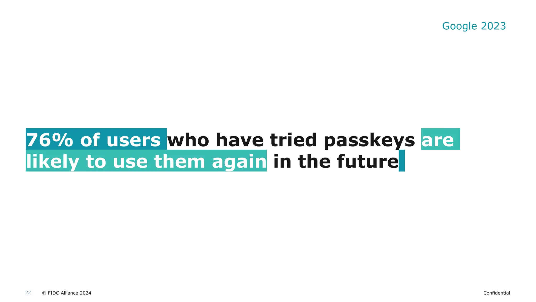 © FIDO Alliance 2024 Confidential
22
76% of users who have tried passkeys are
likely to use them again in the future
Google 2023
 