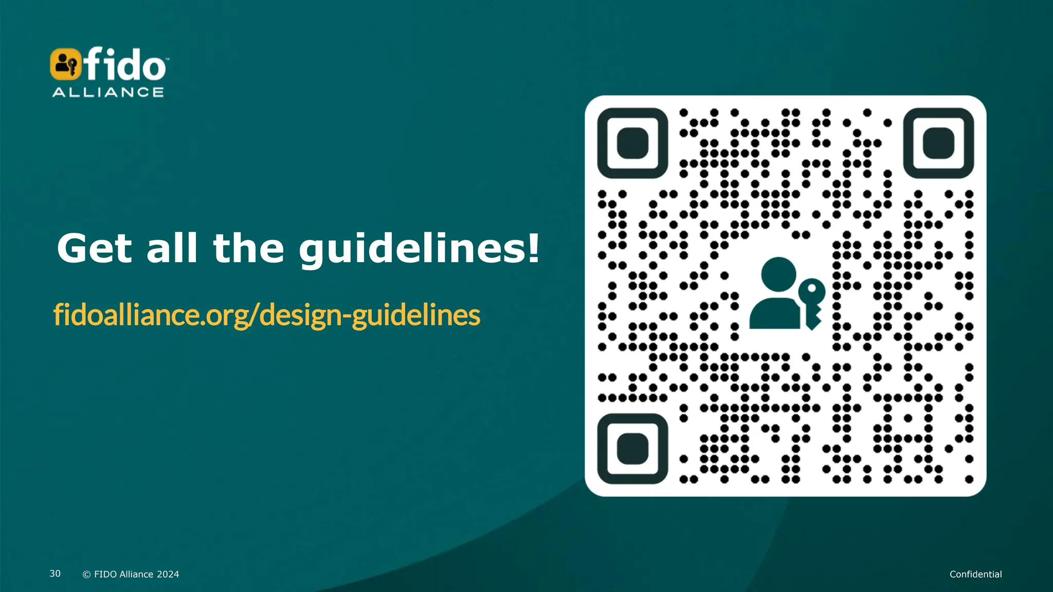 © FIDO Alliance 2024 Confidential
30 © FIDO Alliance 2024 Confidential
30
Get all the guidelines!
fidoalliance.org/design-guidelines
 