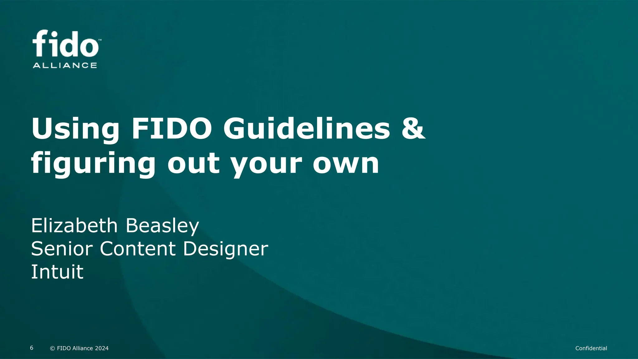 © FIDO Alliance 2024 Confidential
6 © FIDO Alliance 2024 Confidential
6
Using FIDO Guidelines &
figuring out your own
Elizabeth Beasley
Senior Content Designer
Intuit
 
