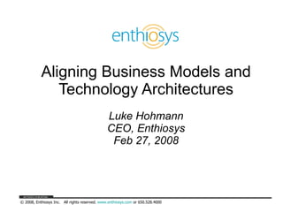Aligning Business Models and Technology Architectures Luke Hohmann CEO, Enthiosys Feb 27, 2008 