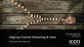 Aligning Channel Marketing & Sales
A Practical 5-Step Approach
 