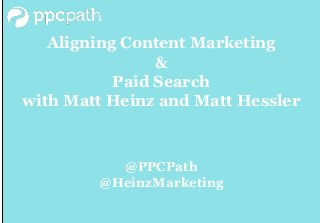 Aligning Content Marketing 
& 
Paid Search 
with Matt Heinz and Matt Hessler 
@PPCPath 
@HeinzMarketing 
