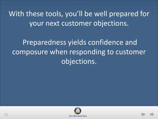 22
With these tools, you’ll be well prepared for
your next customer objections.
Preparedness yields confidence and
composure when responding to customer
objections.
 