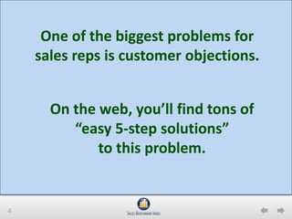 4
One of the biggest problems for
sales reps is customer objections.
On the web, you’ll find tons of
“easy 5-step solutions”
to this problem.
 