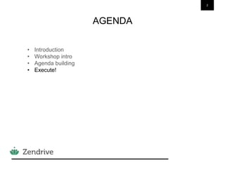 2
AGENDA
• Introduction
• Workshop intro
• Agenda building
• Execute!
 