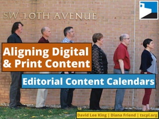 Aligning Digital 
& Print Content
Editorial Content Calendars
David Lee King | Diana Friend | tscpl.org
 