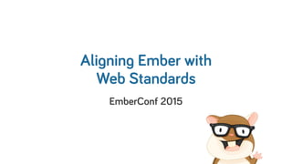 Aligning Ember with 
Web Standards
EmberConf 2015
 