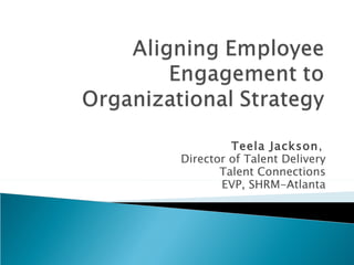 Teela Jackson,
Director of Talent Delivery
       Talent Connections
       EVP, SHRM-Atlanta
 