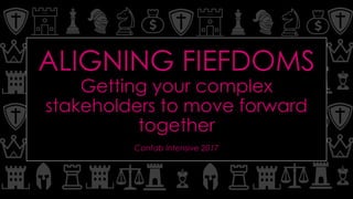 ALIGNING FIEFDOMS
Getting your complex
stakeholders to move forward
together
Confab Intensive 2017
 