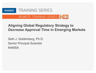 Aligning Global Regulatory Strategy to
Decrease Approval Time in Emerging Markets
Seth J. Goldenberg, Ph.D.
Senior Principal Scientist
NAMSA
 