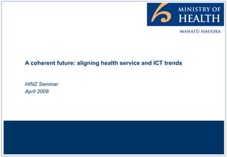 A coherent future: aligning health service and ICT trends HINZ Seminar April 2009 