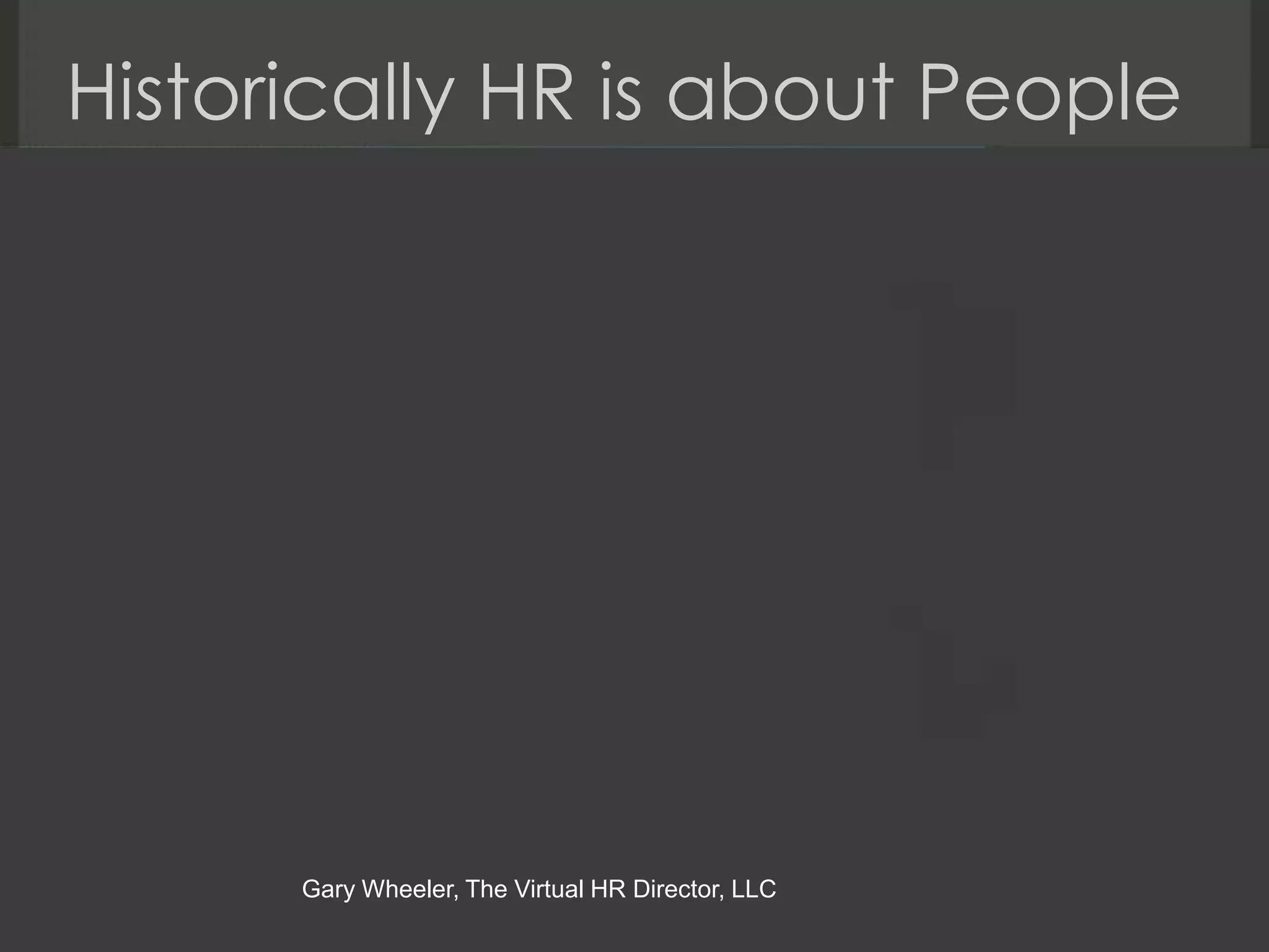 Historically HR is about People




      Gary Wheeler, The Virtual HR Director, LLC
 