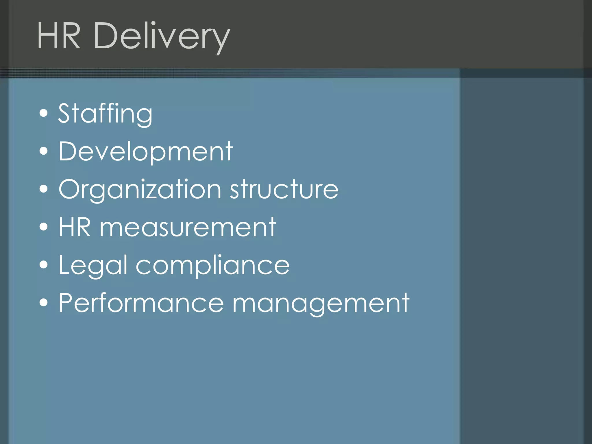 HR Delivery

• Staffing
• Development
• Organization structure
• HR measurement
• Legal compliance
• Performance management
 