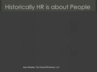 Historically HR is about People




      Gary Wheeler, The Virtual HR Director, LLC
 