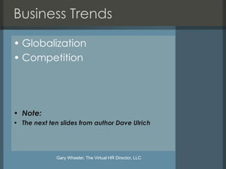 Business Trends

• Globalization
• Competition




• Note:
• The next ten slides from author Dave Ulrich




              Gary Wheeler, The Virtual HR Director, LLC
 