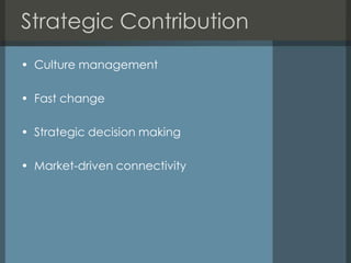Strategic Contribution
• Culture management

• Fast change

• Strategic decision making

• Market-driven connectivity
 
