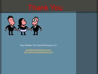 Thank You



Gary Wheeler, The Virtual HR Director, LLC

      gary@thevirtualhrdirector.com
    http://www.thevirtualhrdirector.com
 