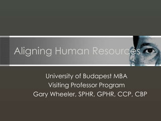 Aligning Human Resources

      University of Budapest MBA
       Visiting Professor Program
   Gary Wheeler, SPHR, GPHR, CCP, CBP
 