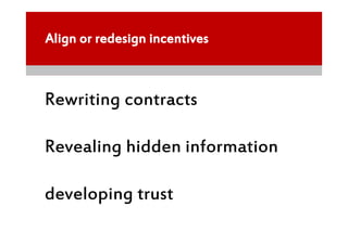Align or redesign incentives



Rewriting contracts

Revealing hidden information

developing trust
 
