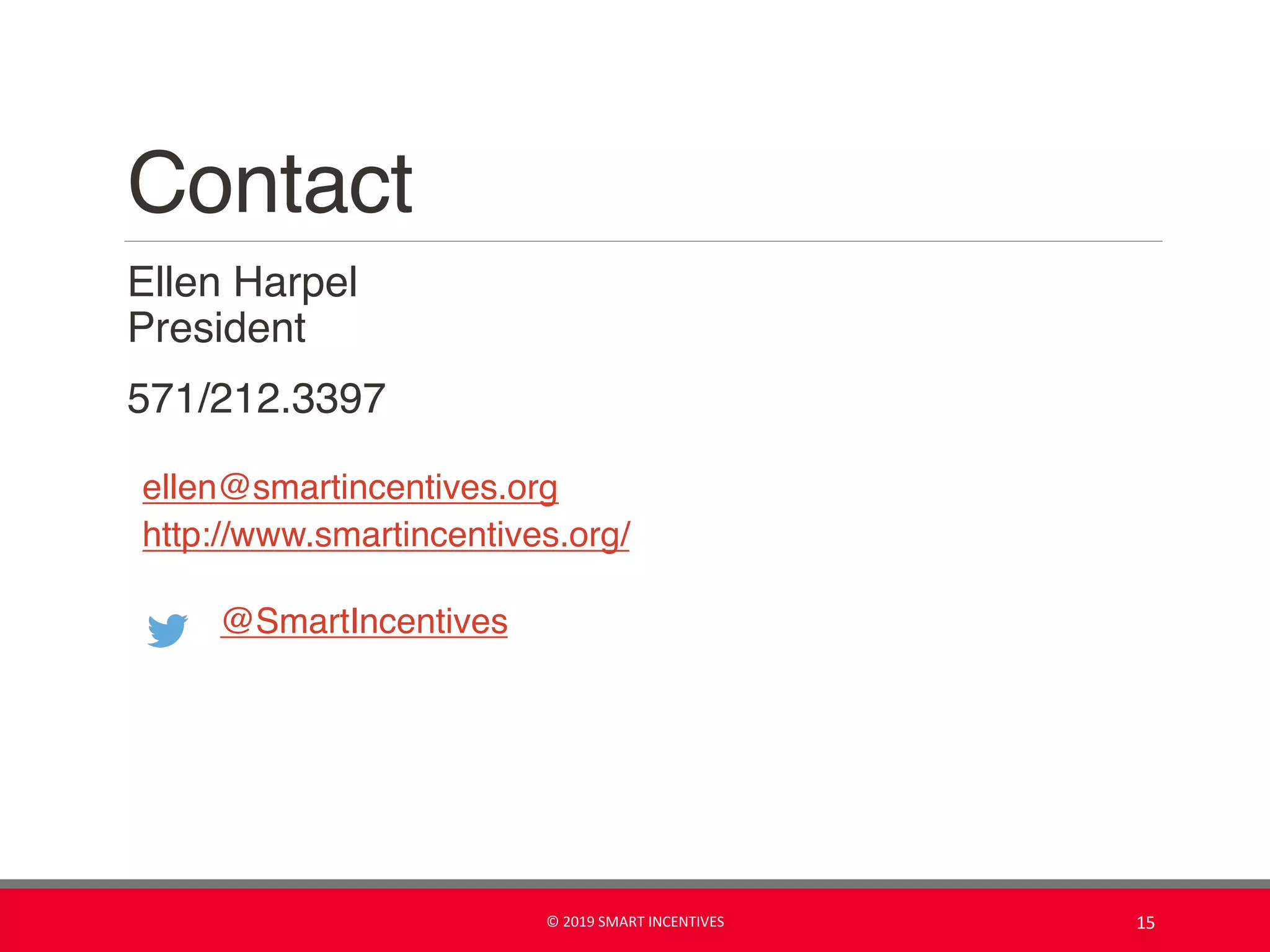 Contact
Ellen Harpel
President
571/212.3397
ellen@smartincentives.org
http://www.smartincentives.org/
@SmartIncentives
15© 2019 SMART INCENTIVES
 