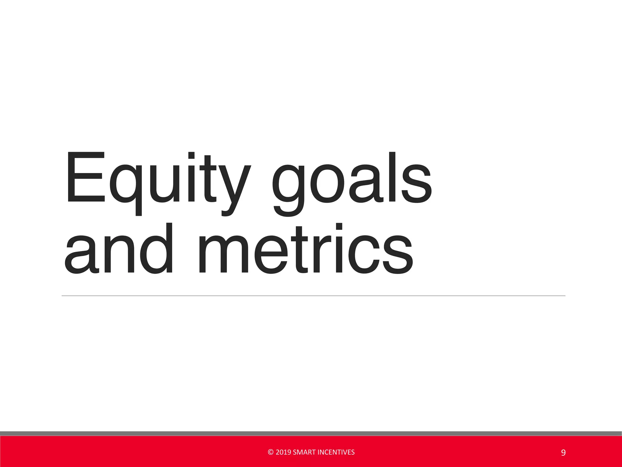 Equity goals
and metrics
© 2019 SMART INCENTIVES 9
 