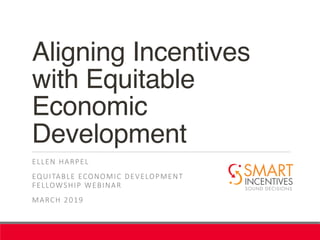 Aligning Incentives
with Equitable
Economic
Development
ELLEN HARPEL
EQUITABLE ECONOMIC DEVELOPMENT
FELLOWSHIP WEBINAR
MARCH 2019
 