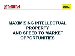 MAXIMISING INTELLECTUAL
PROPERTY
AND SPEED TO MARKET
OPPORTUNITIES
 