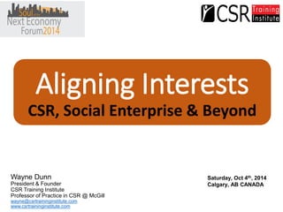 Aligning InterestsCSR, Social Enterprise & Beyond 
Wayne Dunn 
President & Founder 
CSR Training Institute 
Professor of P...