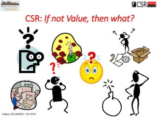 Calgary, AB CANADA – Oct 2014 
CSR: If not Value, then what? 
 