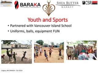 Calgary, AB CANADA –Oct 2014 
•Partnered with Vancouver Island School 
•Uniforms, balls, equipment FUN 
Youth and Sports  