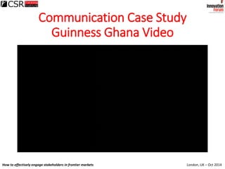 London, UK – Oct 2014How to effectively engage stakeholders in frontier markets
Communication Case Study
Guinness Ghana Vi...