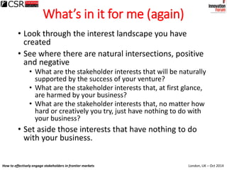 London, UK – Oct 2014How to effectively engage stakeholders in frontier markets
What’s in it for me (again)
• Look through...