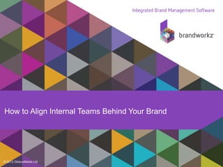 How to Align Internal Teams Behind Your Brand 
© 2012 GlobusMedia Ltd 
 