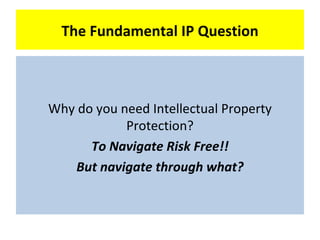 The Fundamental IP Question



Why do you need Intellectual Property
            Protection?
      To Navigate Risk Free!!
    But navigate through what?
 