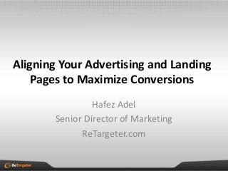 Aligning Your Advertising and Landing
    Pages to Maximize Conversions
                Hafez Adel
       Senior Director of Marketing
             ReTargeter.com
 