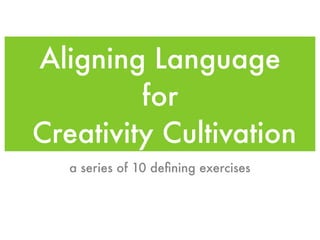 Aligning Language
for
Creativity Cultivation
a series of 10 deﬁning exercises
 