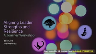 Aligning Leader
Strengths and
Resilience
A Journey Workshop
Ben Dilla
Joel Bennett
Class starts May 12: Register here bit.ly/OURSTRENGTHS
 