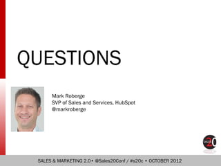 QUESTIONS
      Mark Roberge
      SVP of Sales and Services, HubSpot
      @markroberge




 SALES & MARKETING 2.0• @Sale...