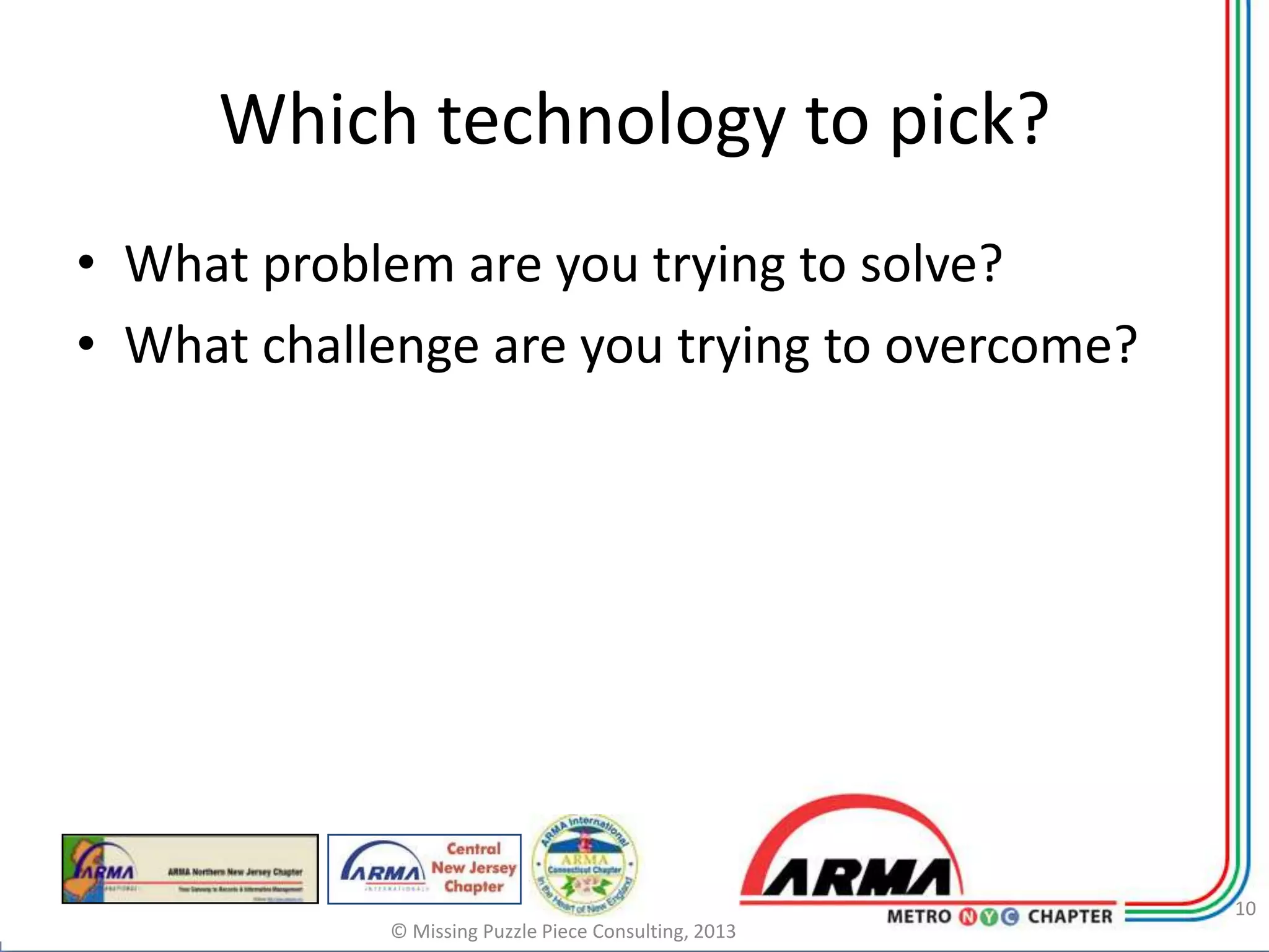Which technology to pick?
• What problem are you trying to solve?
• What challenge are you trying to overcome?




                                                       10
             © Missing Puzzle Piece Consulting, 2013
 