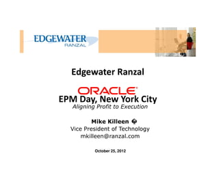Edgewater Ranzal
EPM Day, New York City
October 25, 2012
Mike Killeen
Vice President of Technology
mkilleen@ranzal.com
Aligning Profit to Execution
 