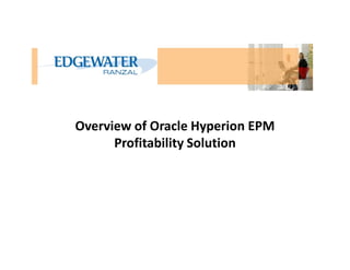 Overview of Oracle Hyperion EPM
Profitability SolutionProfitability Solution
 
