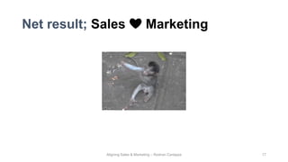 Net result; Sales ❤️ Marketing
Aligning Sales & Marketing – Roshan Cariappa 17
 