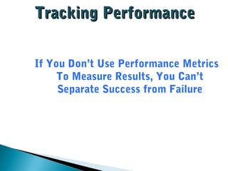 TTrraacckkiinngg PPeerrffoorrmmaannccee 
If You Don’t Use Performance Metrics 
To Measure Results, You Can’t 
Separate Success from Failure 
 