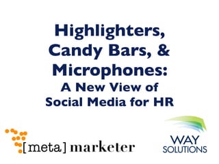 Highlighters,
Candy Bars, &
Microphones:
  A New View of
Social Media for HR
 