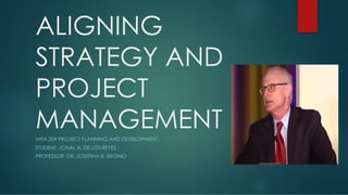 ALIGNING
STRATEGY AND
PROJECT
MANAGEMENT
MPA 209 PROJECT PLANNING AND DEVELOPMENT
STUDENT: JONAL A. DE LOS REYES
PROFESSOR...