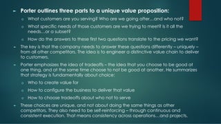 ► Porter outlines three parts to a unique value proposition:
o What customers are you serving? Who are we going after…and ...