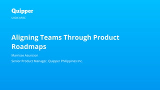 #UXDXAPAC Aligning Teams Through Product Roadmaps
Aligning Teams Through Product
Roadmaps
Marrisse Asuncion
Senior Product Manager, Quipper Philippines Inc.
UXDX APAC
 