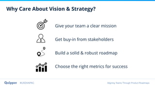 #UXDXAPAC Aligning Teams Through Product Roadmaps
Why Care About Vision & Strategy?
Give your team a clear mission
Get buy...