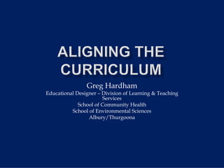 Greg Hardham
Educational Designer – Division of Learning & Teaching
                        Services
             School of Community Health
          School of Environmental Sciences
                 Albury/Thurgoona
 
