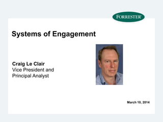 Systems of Engagement
Craig Le Clair
Vice President and
Principal Analyst
March 10, 2014
 